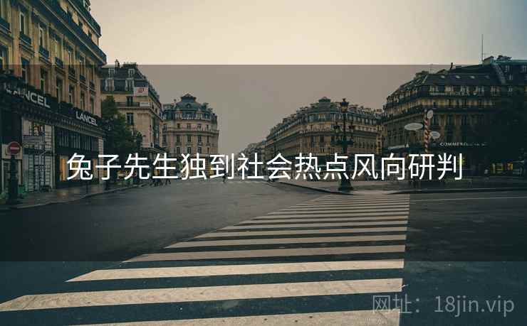 兔子先生独到社会热点风向研判