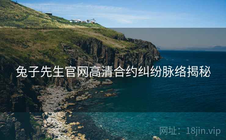 兔子先生官网高清合约纠纷脉络揭秘