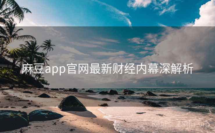 麻豆app官网最新财经内幕深解析