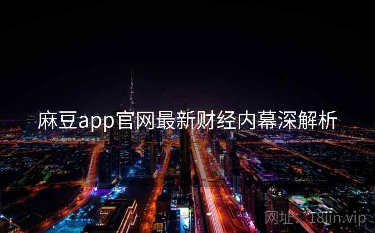 麻豆app官网最新财经内幕深解析