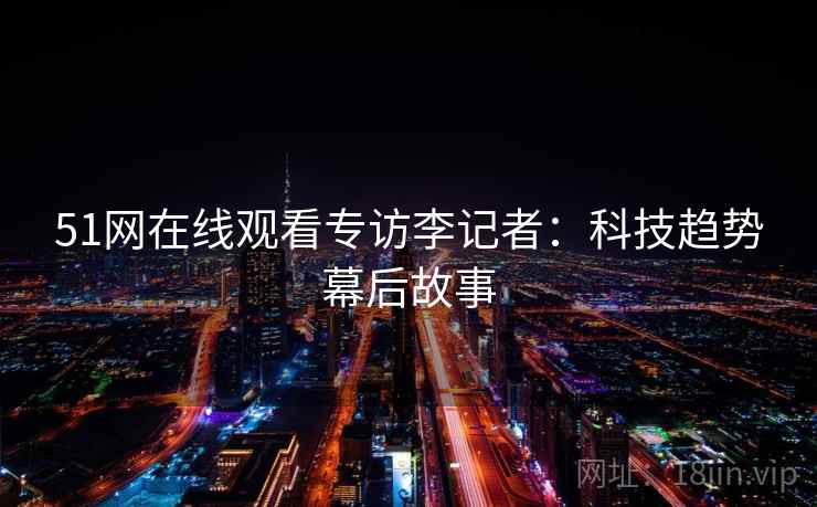 51网在线观看专访李记者：科技趋势幕后故事
