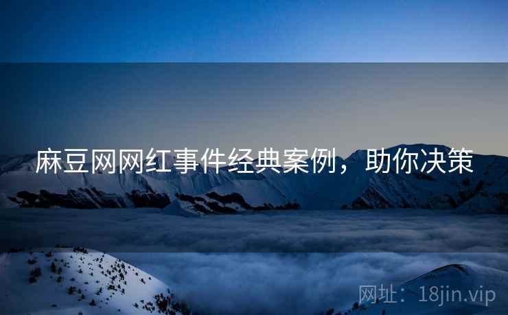 麻豆网网红事件经典案例，助你决策