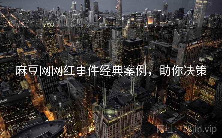 麻豆网网红事件经典案例，助你决策