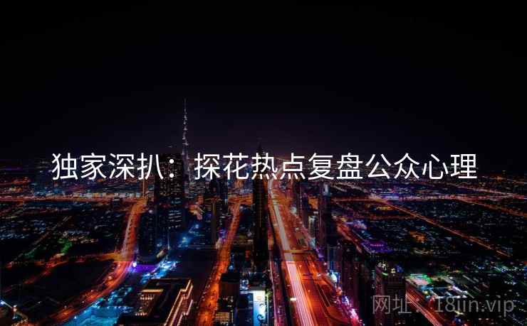 独家深扒：探花热点复盘公众心理