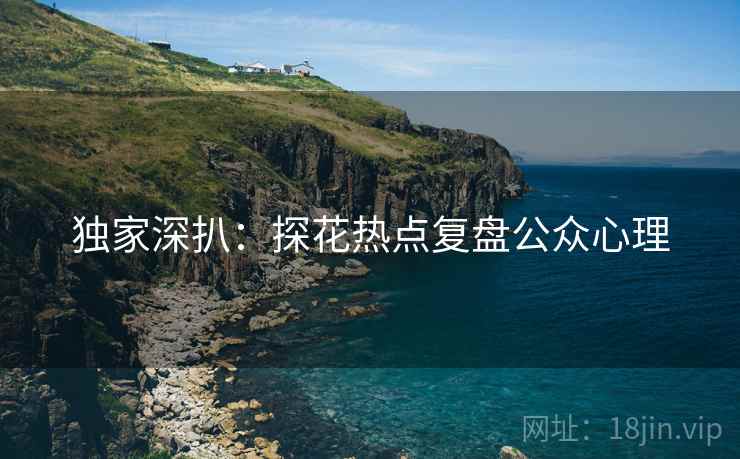 独家深扒：探花热点复盘公众心理