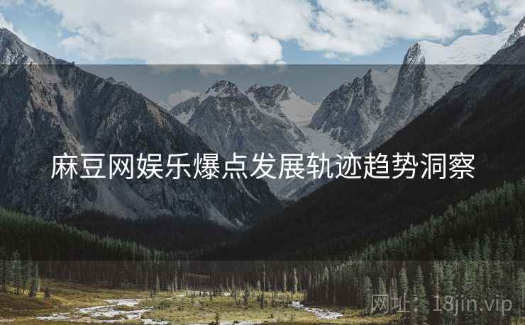 麻豆网娱乐爆点发展轨迹趋势洞察