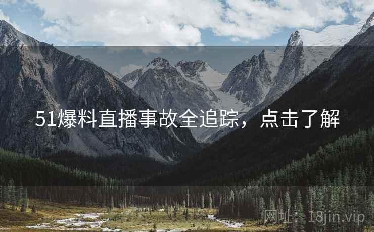 51爆料直播事故全追踪，点击了解