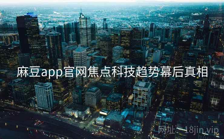 麻豆app官网焦点科技趋势幕后真相