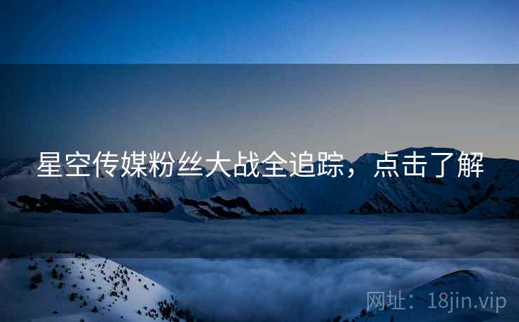 星空传媒粉丝大战全追踪，点击了解