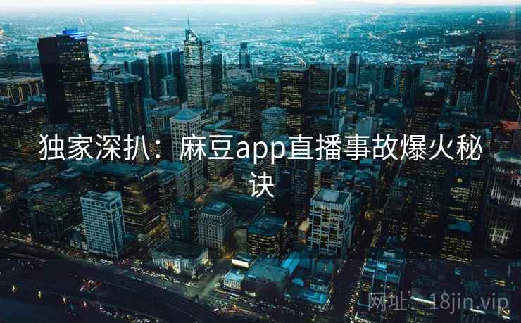 独家深扒：麻豆app直播事故爆火秘诀