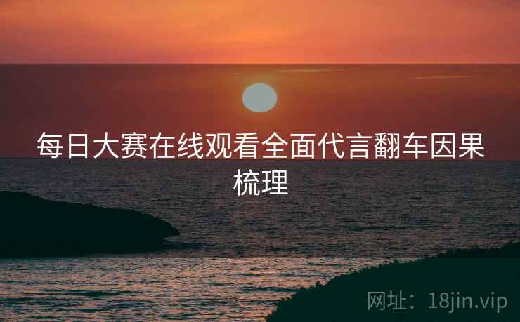 每日大赛在线观看全面代言翻车因果梳理