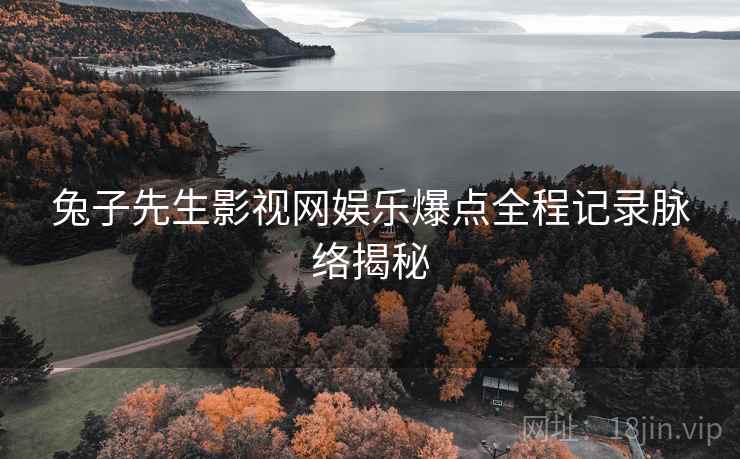 兔子先生影视网娱乐爆点全程记录脉络揭秘
