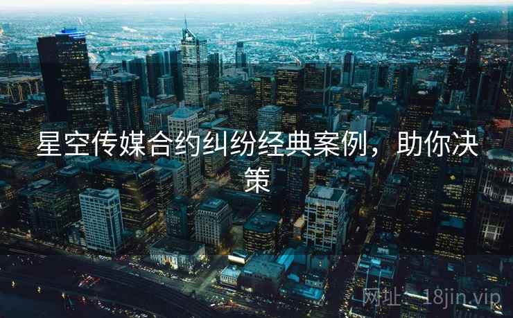 星空传媒合约纠纷经典案例，助你决策
