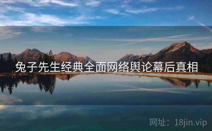 兔子先生经典全面网络舆论幕后真相