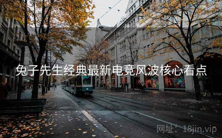 兔子先生经典最新电竞风波核心看点