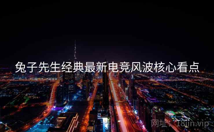 兔子先生经典最新电竞风波核心看点