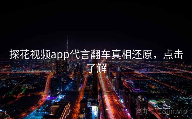 探花视频app代言翻车真相还原，点击了解