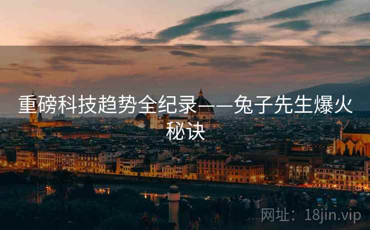 重磅科技趋势全纪录——兔子先生爆火秘诀
